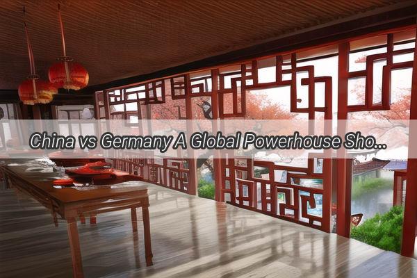 China vs Germany A Global Powerhouse Showdown  Who Reigns Supreme in the 21st Century